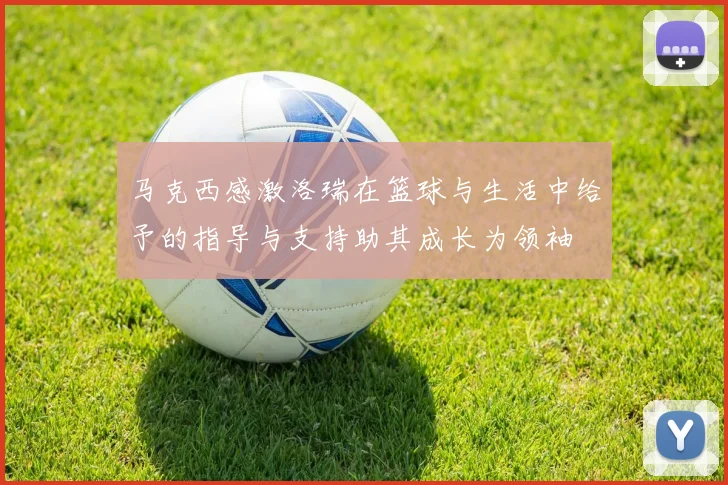 马克西感激洛瑞在篮球与生活中给予的指导与支持助其成长为领袖