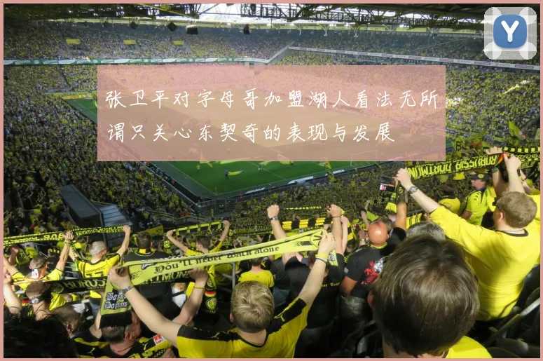 张卫平对字母哥加盟湖人看法无所谓只关心东契奇的表现与发展