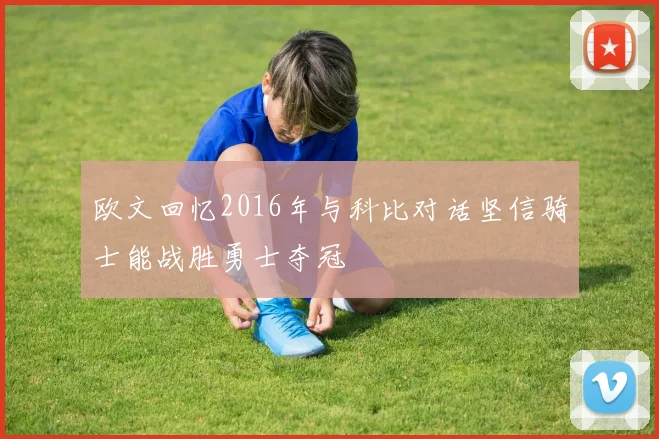 欧文回忆2016年与科比对话坚信骑士能战胜勇士夺冠