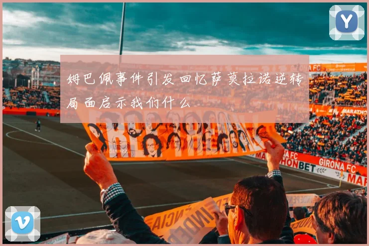 姆巴佩事件引发回忆萨莫拉诺逆转局面启示我们什么