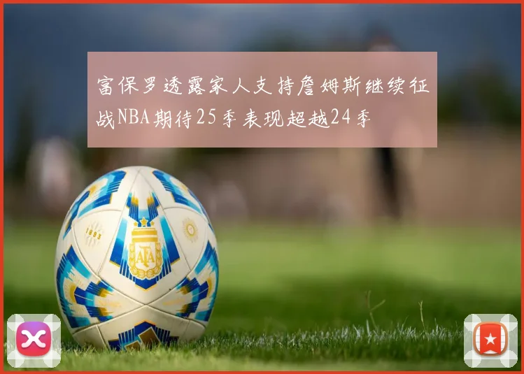 富保罗透露家人支持詹姆斯继续征战NBA期待25季表现超越24季
