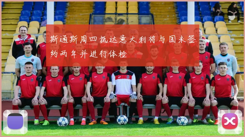 斯通斯周四抵达意大利将与国米签约两年并进行体检