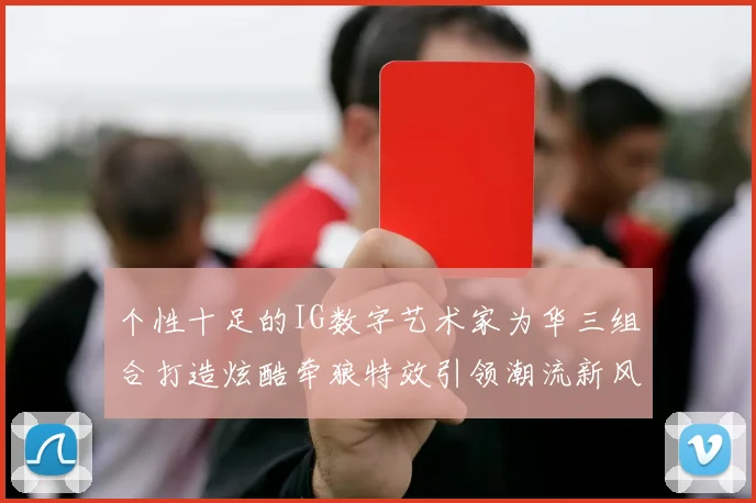 个性十足的IG数字艺术家为华三组合打造炫酷牵狼特效引领潮流新风尚