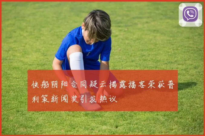 快船阴阳合同疑云揭露播客荣获普利策新闻奖引发热议