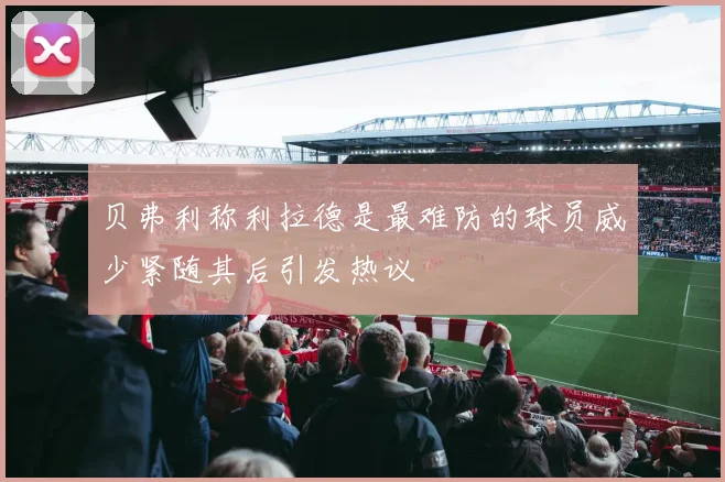 贝弗利称利拉德是最难防的球员威少紧随其后引发热议